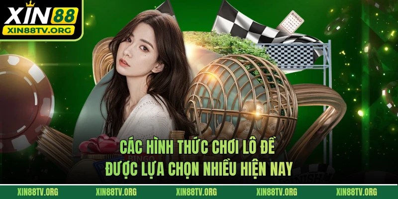 Các hình thức chơi lô đề được lựa chọn nhiều hiện nay
