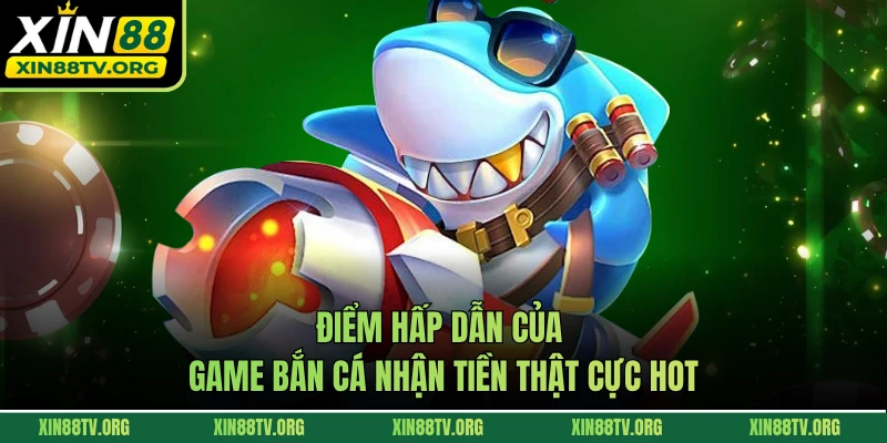 Điểm hấp dẫn của game bắn cá nhận tiền thật cực hot