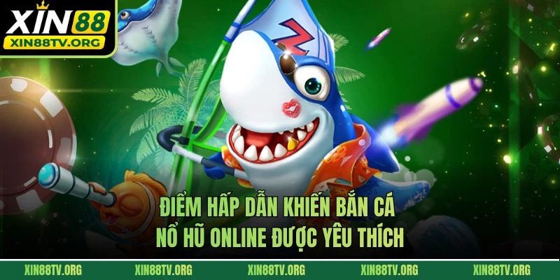 Điểm hấp dẫn khiến bắn cá nổ hũ được yêu thích