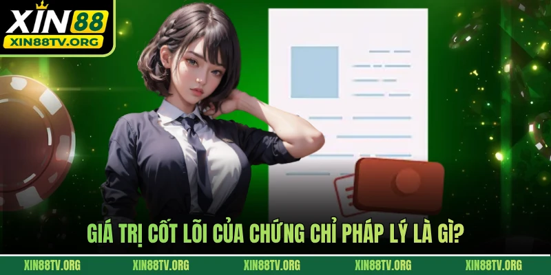 Giá trị cốt lõi của chứng chỉ pháp lý là gì?