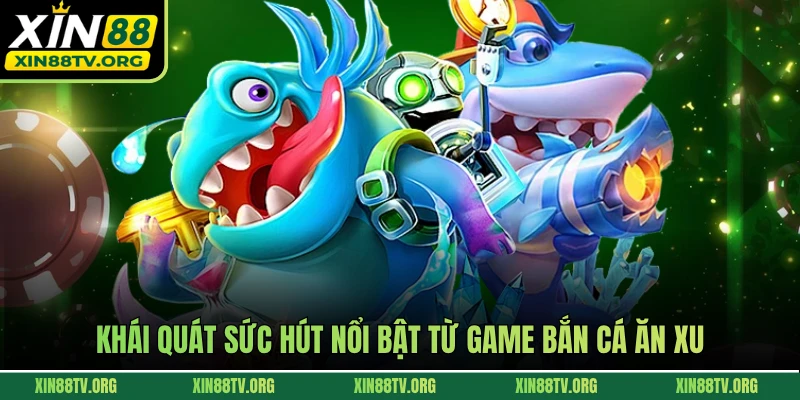 Khái quát sức hút nổi bật từ game bắn cá ăn xu 
